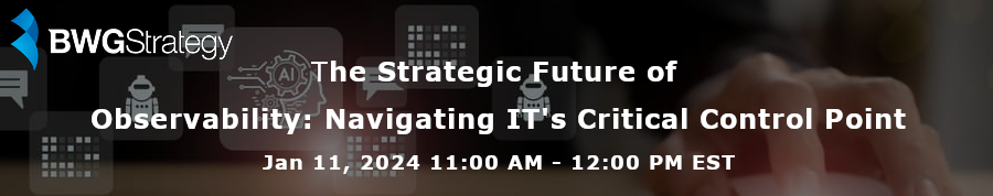 BGWStrategy: The Strategic Future of Observability: Navigating IT's Critical Control Point (Jan 11th)