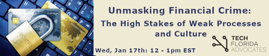 Tech Florida Advocates: Unmasking Financial Crime: The High Stakes of Weak Processes and Culture (Jan. 17th)