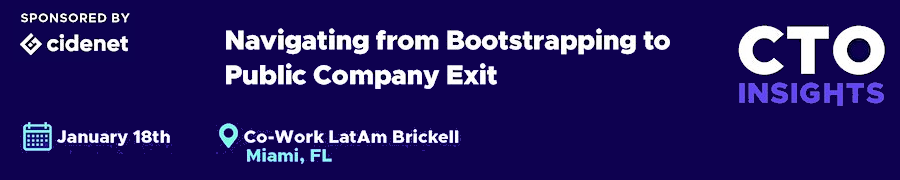CTO Insights Miami: Navigating from Bootstrapping to Public Company Exit (Jan. 19th)