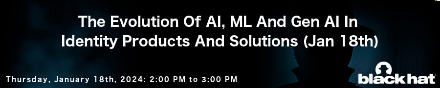 blackhat: The Evolution Of AI, ML And Gen AI In Identity Products And Solutions (Jan 18th)
