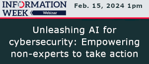 InformationWeek: Unleashing AI for Cybersecurity: Empowering Non-Experts To Take Action (Feb. 15th)