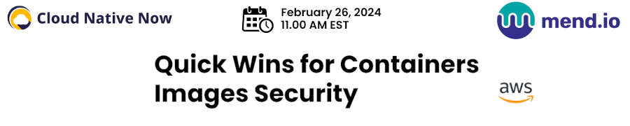 Cloud Native Now: Quick Wins For Containers Images Security (Feb. 26th)