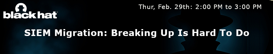 Blackhat: SIEM Migration: Breaking Up Is Hard To Do (Feb. 29th)