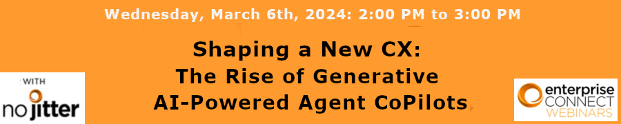 no jitter: Shaping a New CX: The Rise of Generative AI-Powered Agent CoPilots (March 6th)