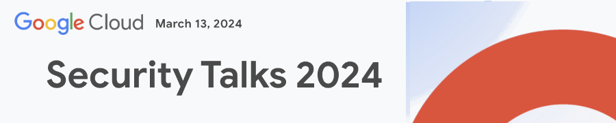 Google Cloud: Security Talks 2024 (March 13th)