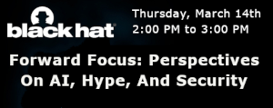 Blackhat: Forward Focus: Perspectives On AI, Hype, And Security (March 14th)