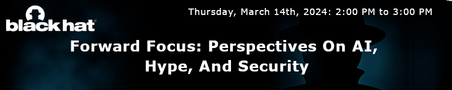 Blackhat: Forward Focus: Perspectives On AI, Hype, And Security (March 14th)