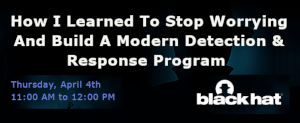 Blackhat: How I Learned To Stop Worrying And Build A Modern Detection & Response Program (April 4th)