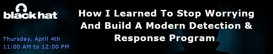 Blackhat: How I Learned To Stop Worrying And Build A Modern Detection & Response Program (April 4th)