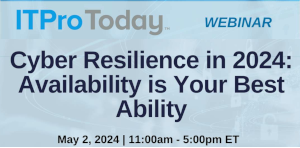 ITProToday: Cyber Resilience in 2024: Availability is Your Best Ability (May 2nd)