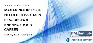 Webinar: Managing Up: To Get Needed Department Resources & Enhance Your Career