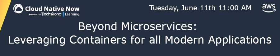 Beyond Microservices: Leveraging Containers for all Modern Applications (June 11th)