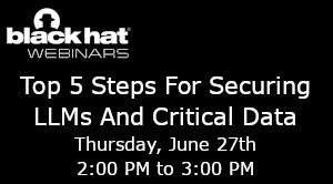 Blackhat: Top 5 Steps For Securing LLMs And Critical Data (June 27th)
