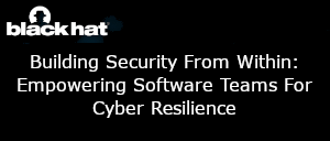 Blackhat: Building Security From Within: Empowering Software Teams For Cyber Resilience (July 18th)