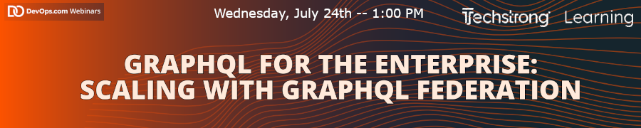 GraphQL for the Enterprise: Scaling with GraphQL Federation (July 24th)