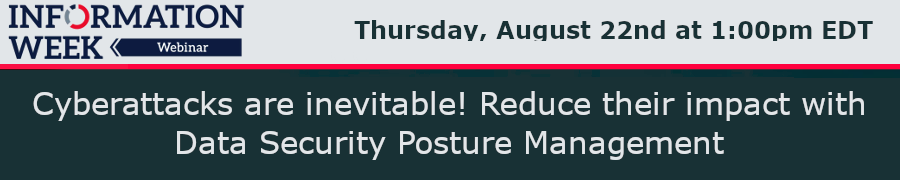 InformationWeek: Cyberattacks are inevitable! Reduce their impact with Data Security Posture Management (Aug. 22nd)