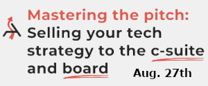Mastering The Pitch: Selling Your Tech Strategy to the C-Suite and Board  (Aug 27th)