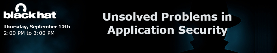 Black Hat: Unsolved Problems in Application Security (Sept. 12th)