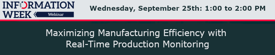 InformationWeek: Maximizing Manufacturing Efficiency with Real-Time Production Monitoring (Sept. 25th)