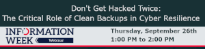 InformationWeek: Don't Get Hacked Twice: The Critical Role of Clean Backups in Cyber Resilience (Sept. 26th)