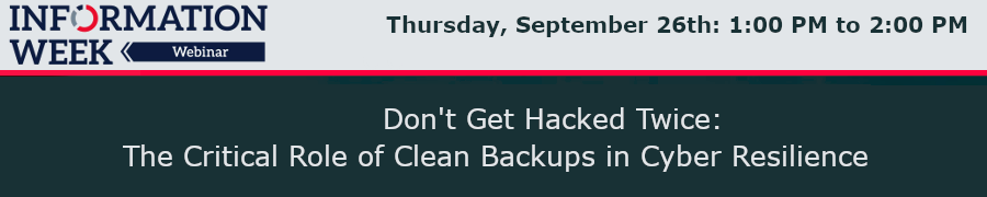 InformationWeek: Don't Get Hacked Twice: The Critical Role of Clean Backups in Cyber Resilience (Sept. 26th)