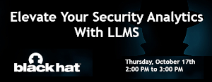 Blackhat: Elevate Your Security Analytics With LLMS (Oct. 17th)