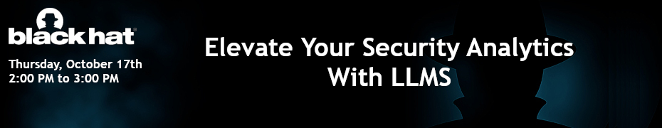 Blackhat: Elevate Your Security Analytics With LLMS (Oct. 17th)