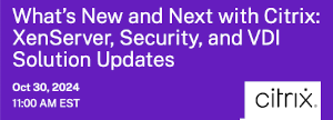 What's New and Next with Citrix: XenServer, Security, and VDI Solution Updates (Oct. 30th)