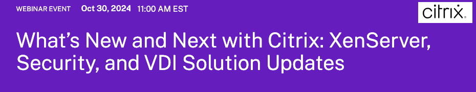 What's New and Next with Citrix: XenServer, Security, and VDI Solution Updates (Oct. 30th)