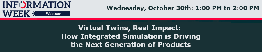 InformationWeek: Virtual Twins, Real Impact: How Integrated Simulation is Driving the Next Generation of Products (Oct. 30th)
