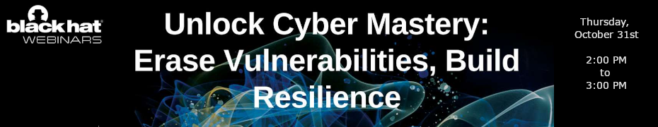 Blackhat: Unlock Cyber Mastery: Erase Vulnerabilities, Build Resilience (Oct. 31st)