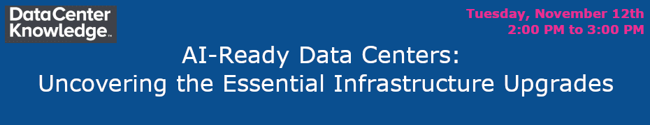 Datacenter Knowledge: AI-Ready Data Centers: Uncovering the Essential Infrastructure Upgrades (Nov. 12th)