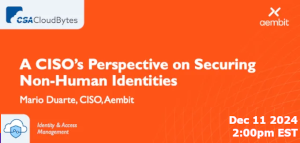 CSA: A CISO's Perspective on Securing Non-Human Identities (Dec. 11th)