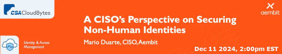 CSA: A CISO's Perspective on Securing Non-Human Identities (Dec. 11th)