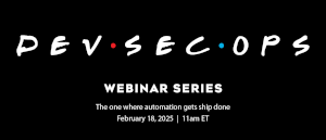 DevSecOps 'Friends', Webinar Series:The One Where Automation Gets Ship Done (Feb. 18th)