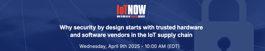 Why Security By Design Starts With Trusted Hardware And Software Vendors In The IoT Supply Chain (April 9th)
