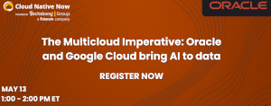 The Multicloud Imperative: Oracle and Google Cloud bring AI to data (May 13th)