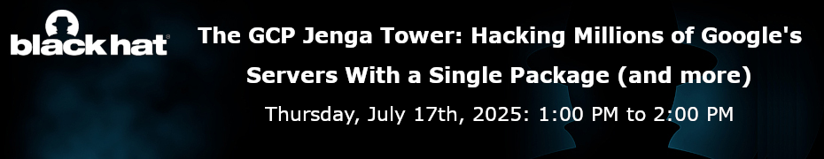 The GCP Jenga Tower: Hacking Millions of Google's Servers With a Single Package (and more) (July 17th)