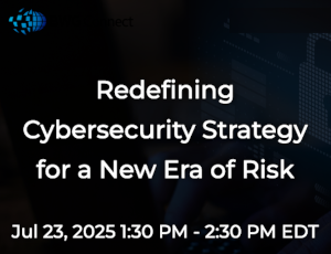 Redefining Cybersecurity Strategy for a New Era of Risk (July 23rd)