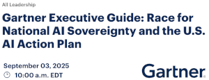 Gartner Executive Guide: Race for National AI Sovereignty and the U.S. AI Action Plan (Sept. 3rd)