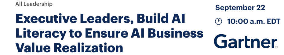 Executive Leaders, Build AI Literacy to Ensure AI Business Value Realization (Sept. 22nd)
