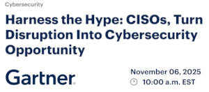Harness the Hype: CISOs, Turn Disruption Into Cybersecurity Opportunity (Nov. 6th)