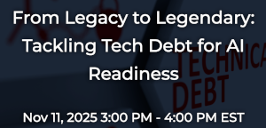From Legacy to Legendary: Tackling Tech Debt for AI Readiness (Nov. 11th)
