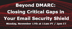 Beyond DMARC: Closing Critical Gaps in Your Email Security Shield (Nov. 17th)