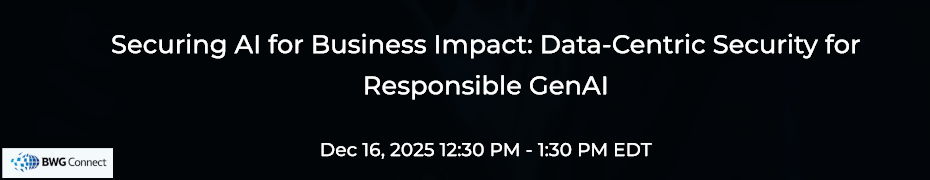 Securing AI For Business Impact: Data-Centric Security For Responsible GenAI (Dec. 16th)