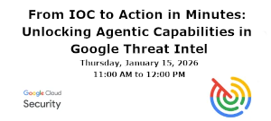 From IOC to Action in Minutes: Unlocking Agentic Capabilities in Google Threat Intel (Jan. 15th)