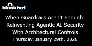 When Guardrails Aren't Enough: Reinventing Agentic AI Security With Architectural Controls (Jan. 29th)