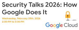 Google: Security Talks 2026: How Google Does It (Feb. 25th)