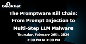 The Promptware Kill Chain: From Prompt Injection to Multi-Step LLM Malware (Feb. 26th)