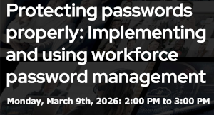 Protecting Passwords Properly: Implementing And Using Workforce Password Management (March 9th)